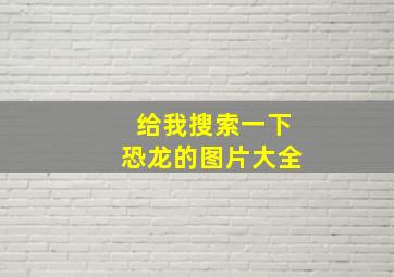 给我搜索一下恐龙的图片大全