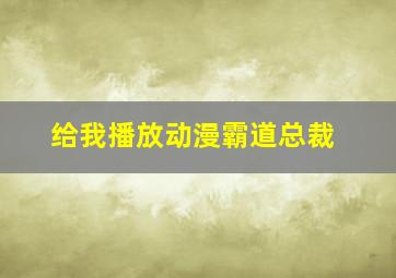 给我播放动漫霸道总裁