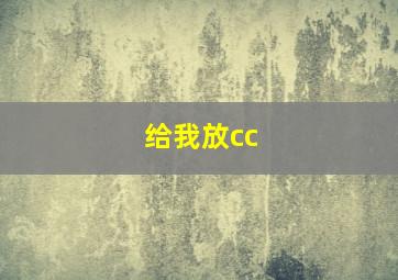 给我放cc