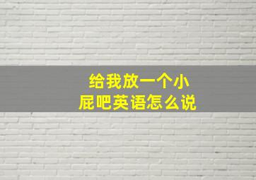 给我放一个小屁吧英语怎么说