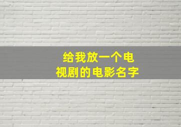 给我放一个电视剧的电影名字