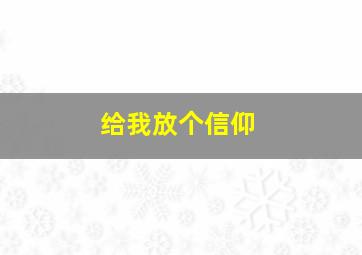 给我放个信仰