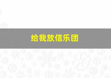 给我放信乐团