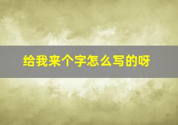 给我来个字怎么写的呀