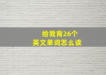 给我背26个英文单词怎么读