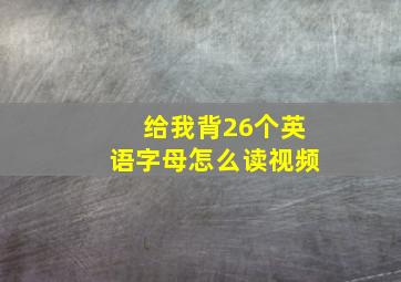 给我背26个英语字母怎么读视频