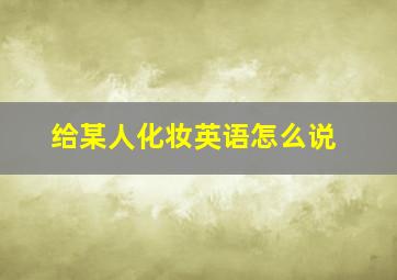 给某人化妆英语怎么说