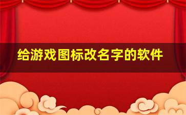 给游戏图标改名字的软件