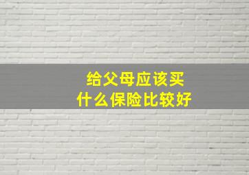 给父母应该买什么保险比较好