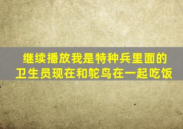 继续播放我是特种兵里面的卫生员现在和鸵鸟在一起吃饭