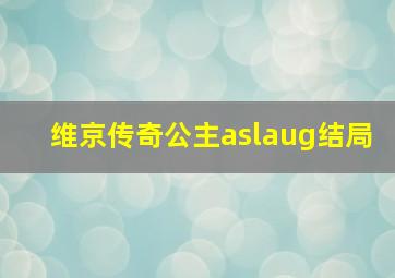 维京传奇公主aslaug结局