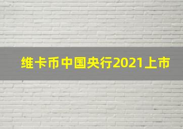 维卡币中国央行2021上市