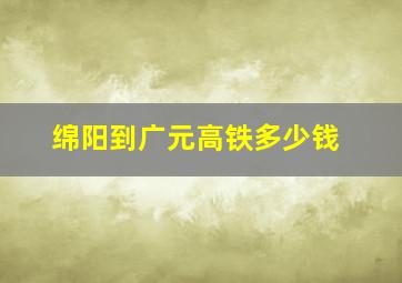 绵阳到广元高铁多少钱