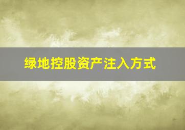 绿地控股资产注入方式