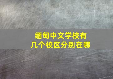 缅甸中文学校有几个校区分别在哪