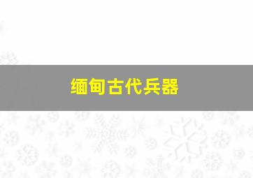 缅甸古代兵器