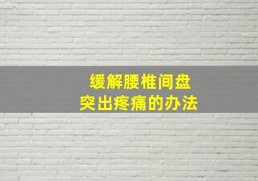 缓解腰椎间盘突出疼痛的办法