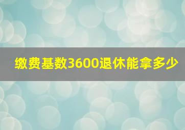 缴费基数3600退休能拿多少