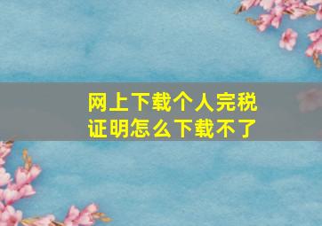 网上下载个人完税证明怎么下载不了