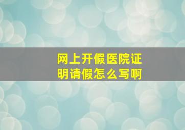 网上开假医院证明请假怎么写啊