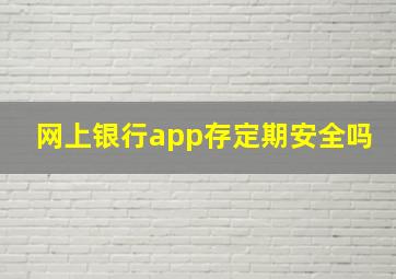 网上银行app存定期安全吗