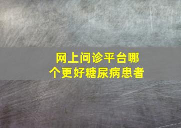 网上问诊平台哪个更好糖尿病患者