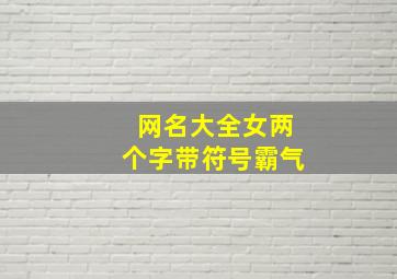 网名大全女两个字带符号霸气