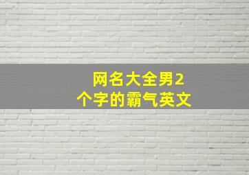 网名大全男2个字的霸气英文