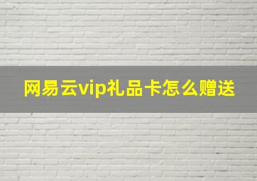 网易云vip礼品卡怎么赠送