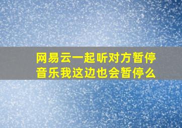 网易云一起听对方暂停音乐我这边也会暂停么