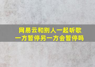 网易云和别人一起听歌一方暂停另一方会暂停吗