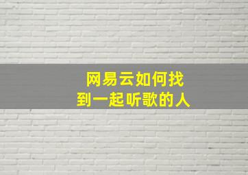 网易云如何找到一起听歌的人