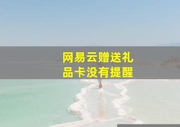 网易云赠送礼品卡没有提醒