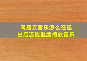 网易云音乐怎么在退出后还能继续播放音乐