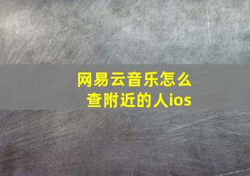 网易云音乐怎么查附近的人ios