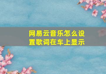 网易云音乐怎么设置歌词在车上显示