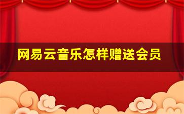 网易云音乐怎样赠送会员