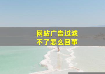 网站广告过滤不了怎么回事