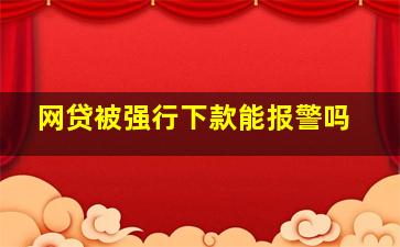 网贷被强行下款能报警吗