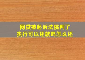 网贷被起诉法院判了执行可以还款吗怎么还