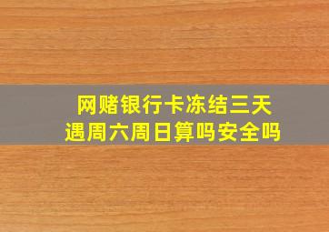 网赌银行卡冻结三天遇周六周日算吗安全吗