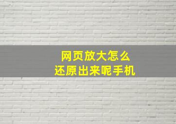 网页放大怎么还原出来呢手机