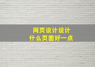 网页设计设计什么页面好一点