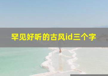 罕见好听的古风id三个字