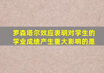 罗森塔尔效应表明对学生的学业成绩产生重大影响的是