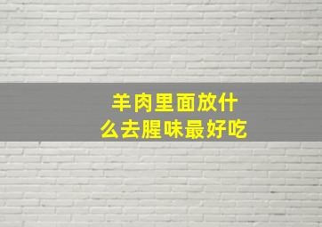 羊肉里面放什么去腥味最好吃