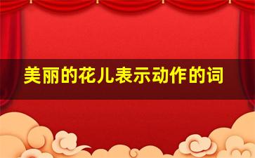 美丽的花儿表示动作的词