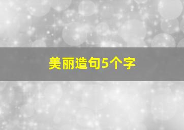 美丽造句5个字