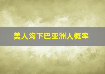 美人沟下巴亚洲人概率