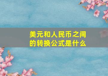 美元和人民币之间的转换公式是什么